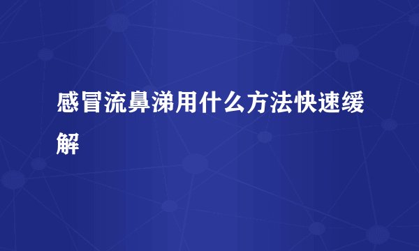 感冒流鼻涕用什么方法快速缓解