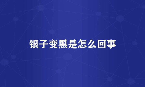 银子变黑是怎么回事