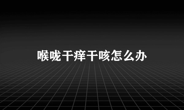 喉咙干痒干咳怎么办