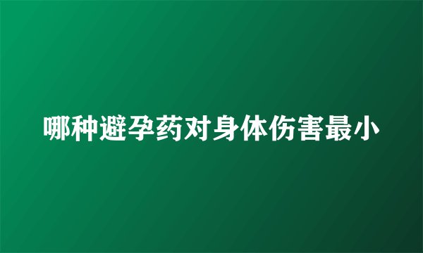 哪种避孕药对身体伤害最小