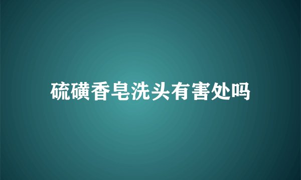 硫磺香皂洗头有害处吗