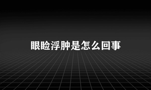 眼睑浮肿是怎么回事