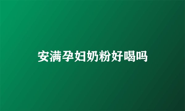 安满孕妇奶粉好喝吗