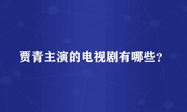 贾青主演的电视剧有哪些？