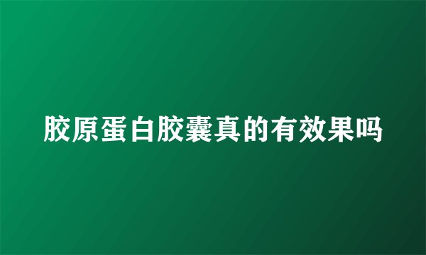 胶原蛋白胶囊真的有效果吗