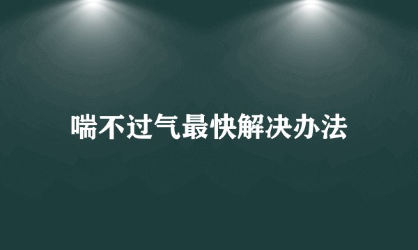 喘不过气最快解决办法