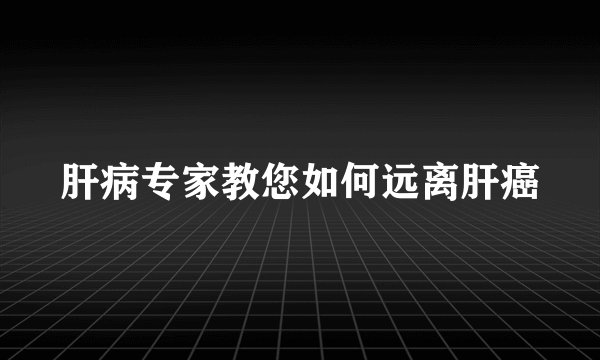 肝病专家教您如何远离肝癌