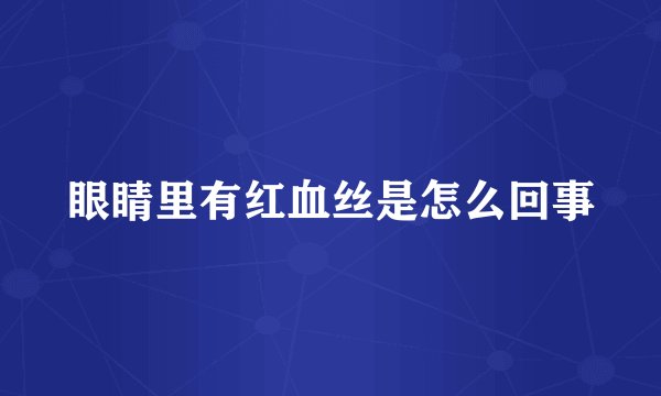 眼睛里有红血丝是怎么回事