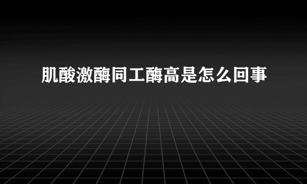 肌酸激酶同工酶高是怎么回事