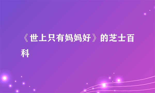 《世上只有妈妈好》的芝士百科
