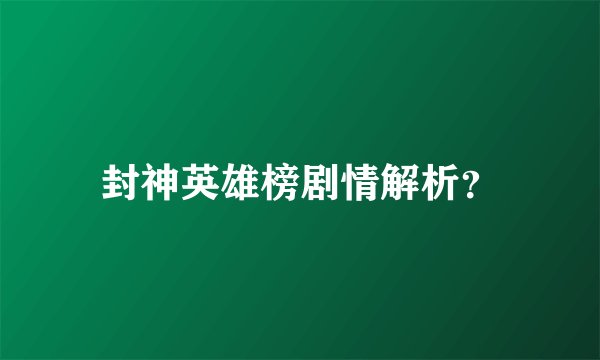 封神英雄榜剧情解析？
