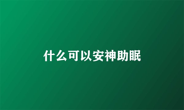 什么可以安神助眠