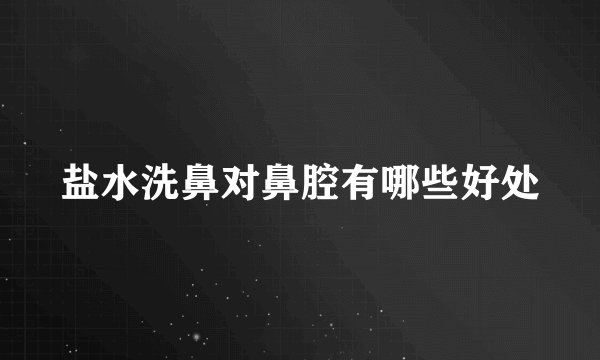 盐水洗鼻对鼻腔有哪些好处