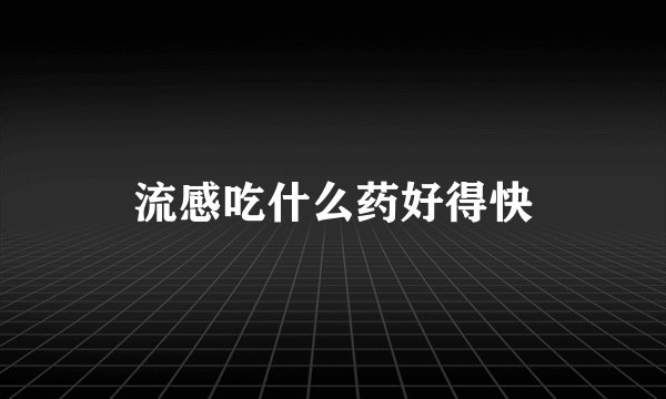 流感吃什么药好得快