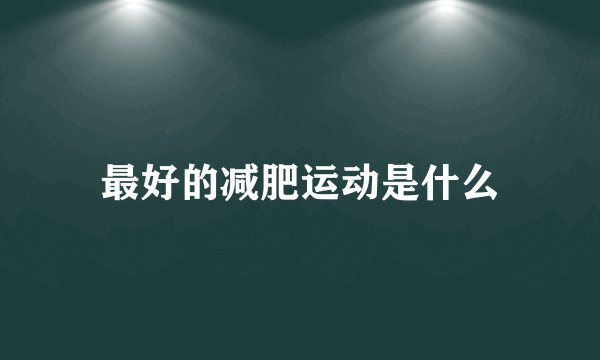 最好的减肥运动是什么