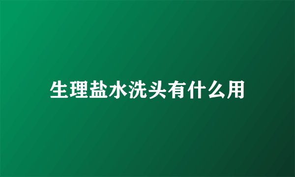 生理盐水洗头有什么用