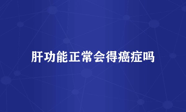 肝功能正常会得癌症吗