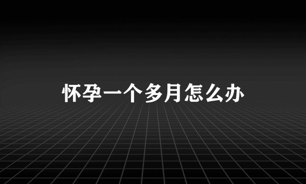 怀孕一个多月怎么办