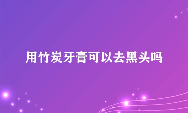用竹炭牙膏可以去黑头吗