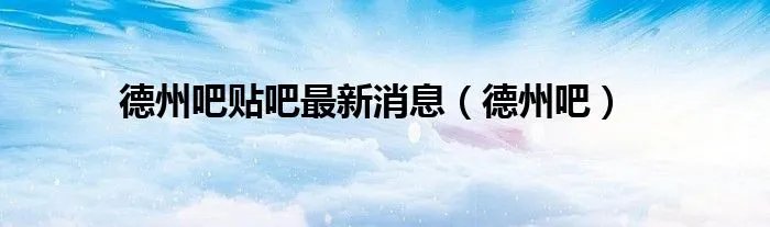 德州吧贴吧最新消息（德州吧）