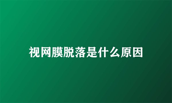 视网膜脱落是什么原因