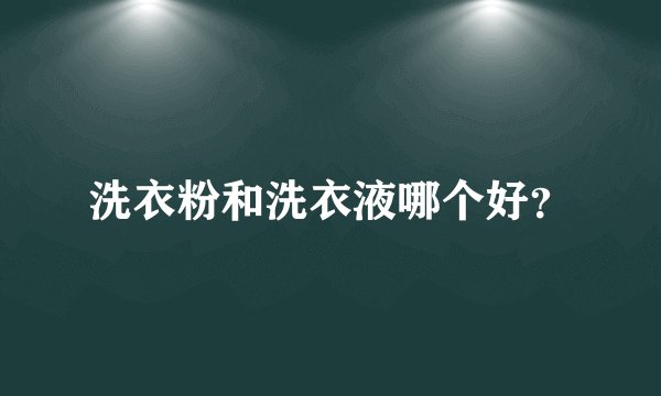 洗衣粉和洗衣液哪个好？