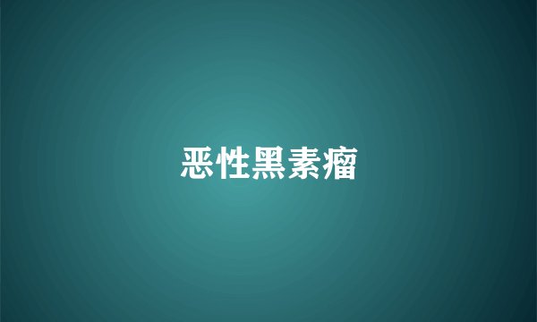 恶性黑素瘤