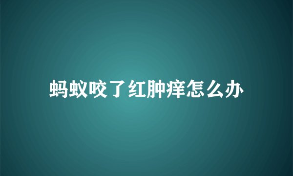 蚂蚁咬了红肿痒怎么办