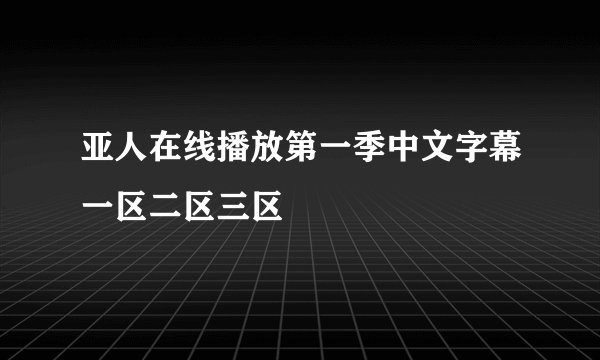 亚人在线播放第一季中文字幕一区二区三区