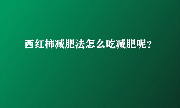 西红柿减肥法怎么吃减肥呢?