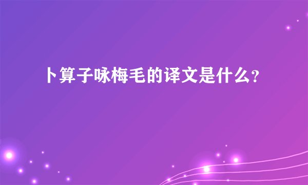 卜算子咏梅毛的译文是什么？
