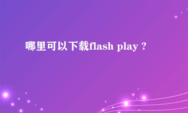 哪里可以下载flash play ?