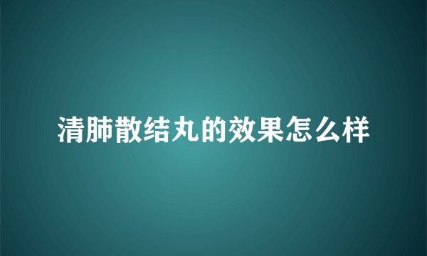 清肺散结丸的效果怎么样