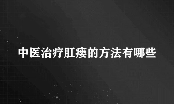 中医治疗肛瘘的方法有哪些