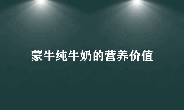 蒙牛纯牛奶的营养价值
