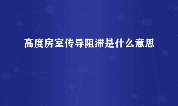 高度房室传导阻滞是什么意思