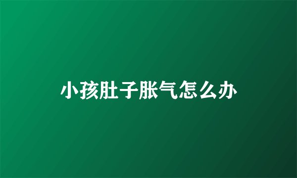 小孩肚子胀气怎么办