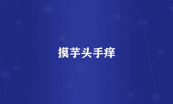 摸芋头手痒