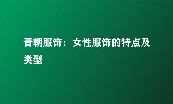 晋朝服饰：女性服饰的特点及类型