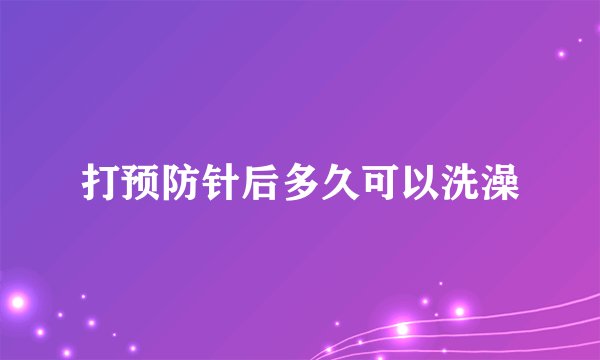 打预防针后多久可以洗澡