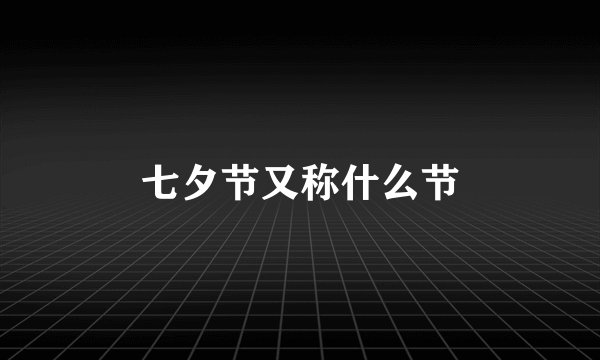七夕节又称什么节
