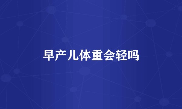 早产儿体重会轻吗