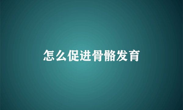 怎么促进骨骼发育