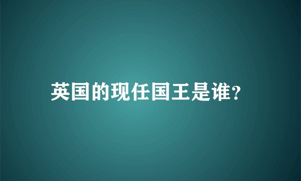 英国的现任国王是谁？