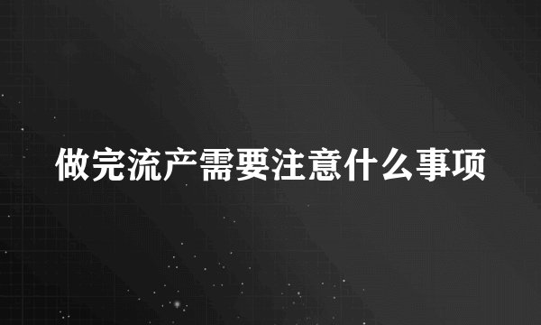 做完流产需要注意什么事项