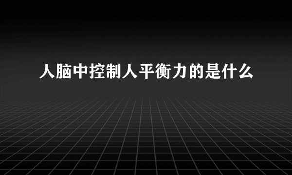 人脑中控制人平衡力的是什么