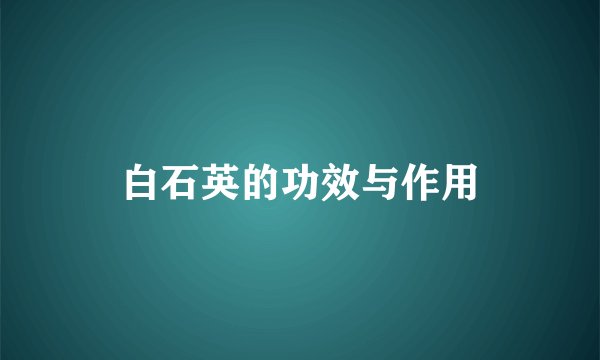 白石英的功效与作用