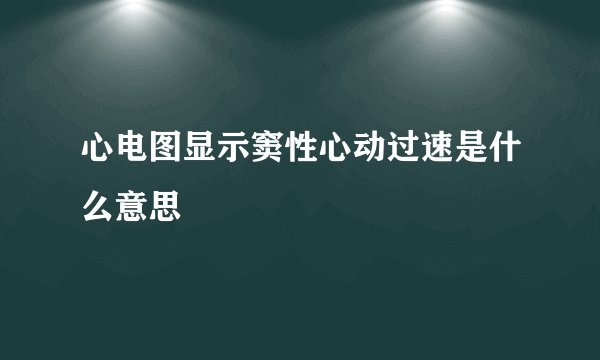 心电图显示窦性心动过速是什么意思