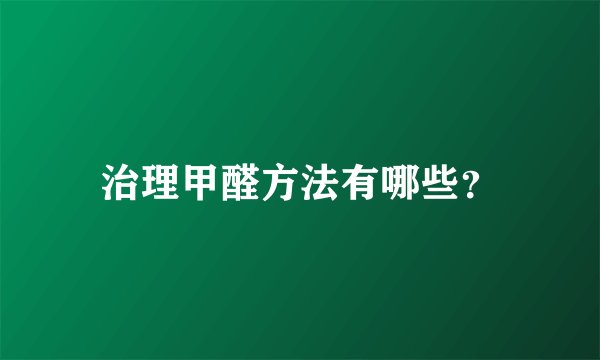 治理甲醛方法有哪些?
