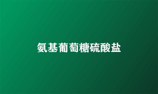 氨基葡萄糖硫酸盐
